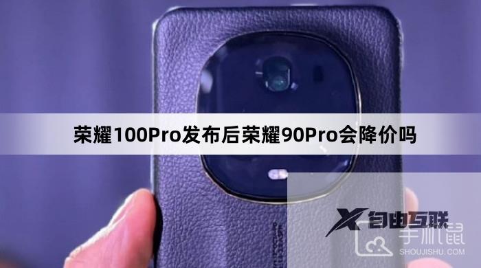 荣耀100Pro发布后荣耀90Pro会降价吗