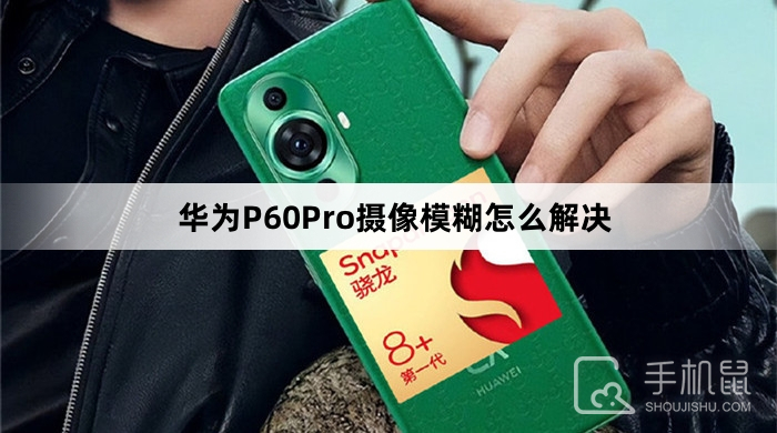 华为P60Pro摄像模糊怎么解决