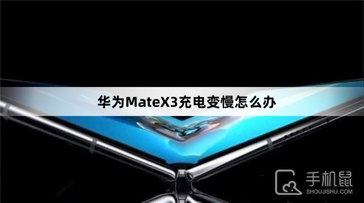 华为MateX3充电变慢怎么办