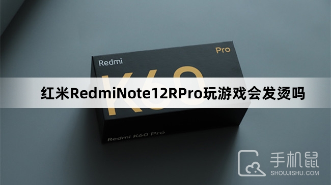 红米RedmiNote12RPro玩游戏会发烫吗