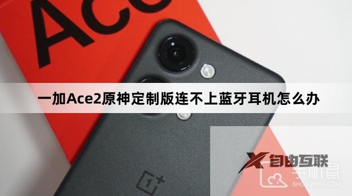 一加Ace2原神定制版连不上蓝牙耳机怎么办