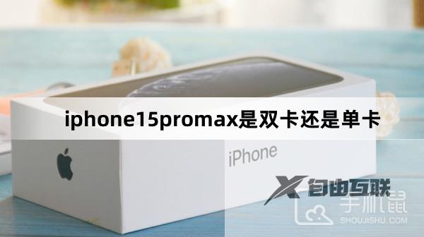 iphone15promax是双卡还是单卡