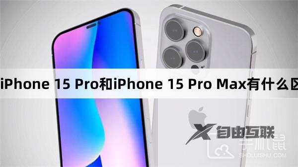 iPhone 15 Pro和iPhone 15 Pro Max有什么区别