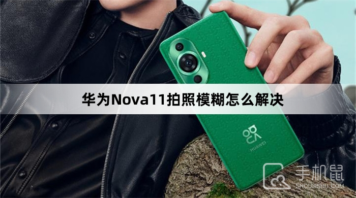 华为Nova11拍照模糊怎么解决