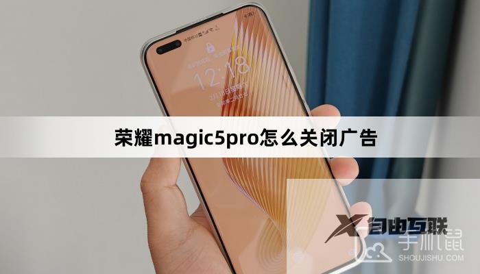 荣耀magic5pro怎么关闭广告