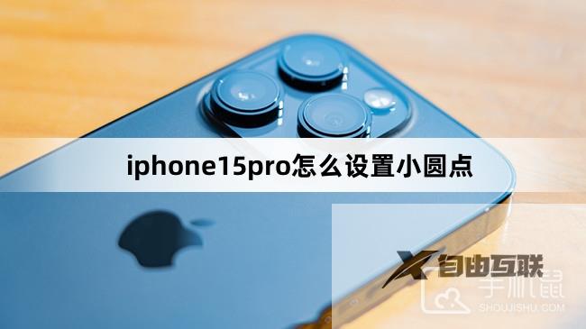 iphone15pro怎么设置小圆点