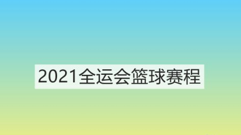 2021全运会篮球比赛赛程怎么安排？2021全运会篮球比赛赛程