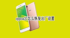 oppoa37如何恢复出厂设置 oppoa37恢复出厂设置教程