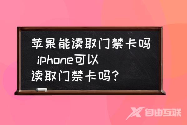 苹果能读取门禁卡吗-iphone可以读取门禁卡吗？