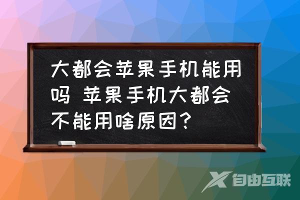 大都会苹果手机能用吗-苹果手机大都会不能用啥原因？