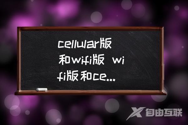 cellular版和wifi版-wifi版和cell版有什么区别吗？