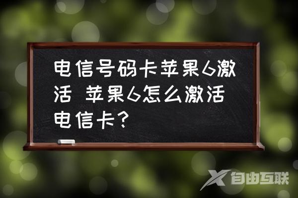 电信号码卡苹果6激活-苹果6怎么激活电信卡？