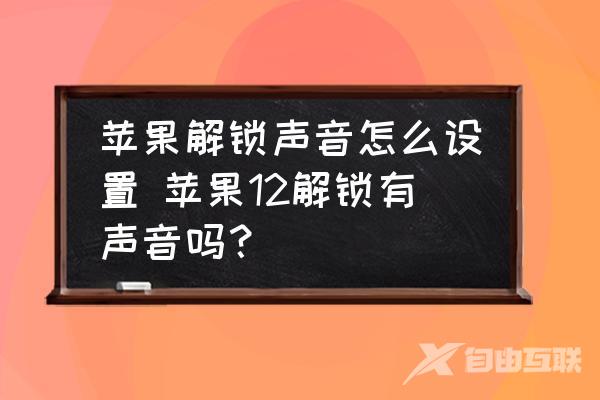 苹果解锁声音怎么设置-苹果12解锁有声音吗？