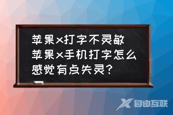 苹果x打字不灵敏-苹果x手机打字怎么感觉有点失灵？