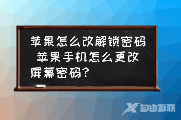 苹果怎么改解锁密码-苹果手机怎么更改屏幕密码？