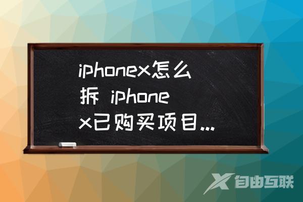 iphonex怎么拆-iphone-x已购买项目怎么取消？