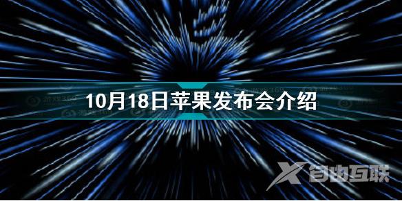 苹果将于10月18日举行新品发布会 10月18日苹果发布会介绍