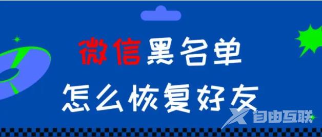 微信黑名单怎么恢复好友？微信拉黑的人在哪里找回