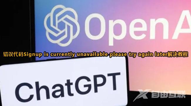 ChatGPT报错Signup is currently unavailable please try again later解决方法