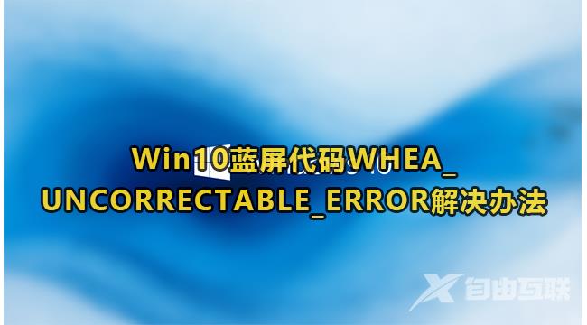 Win10蓝屏代码WHEA_UNCORRECTABLE_ERROR