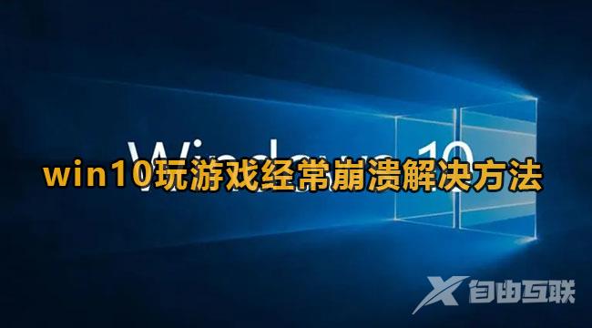 win10玩游戏频繁崩溃怎么办