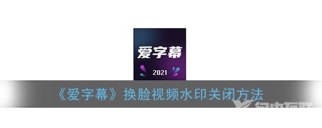 爱字幕换脸视频水印关闭方法