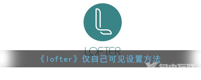 lofter仅自己可见设置方法