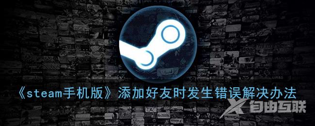 steam手机版添加好友时发生错误解决办法