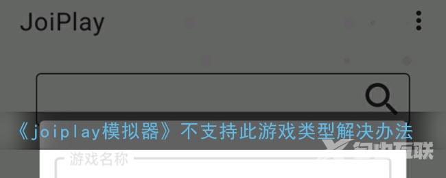 joiplay模拟器不支持此游戏类型解决办法
