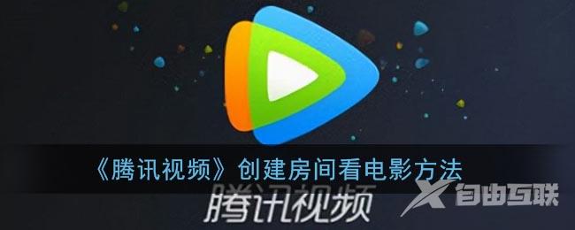 腾讯视频创建房间看电影方法