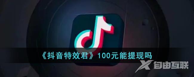 抖音特效君100元能提现吗