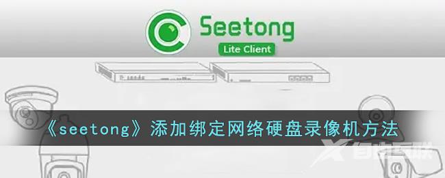 seetong添加绑定网络硬盘录像机方法