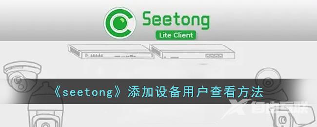 seetong添加设备用户查看方法