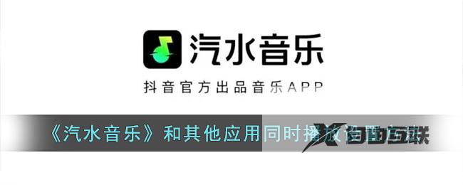 汽水音乐和其他应用同时播放设置方法