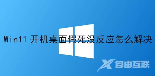 Win11开机桌面假死没反应怎么解决