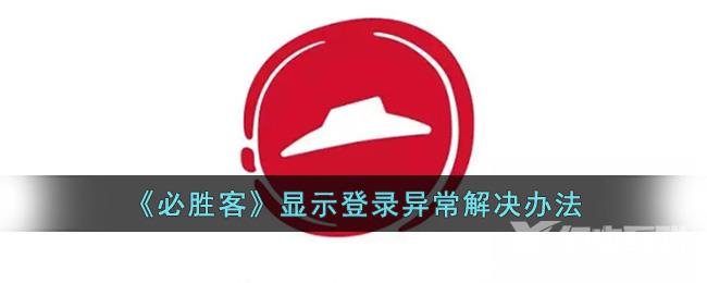 必胜客显示登录异常解决办法