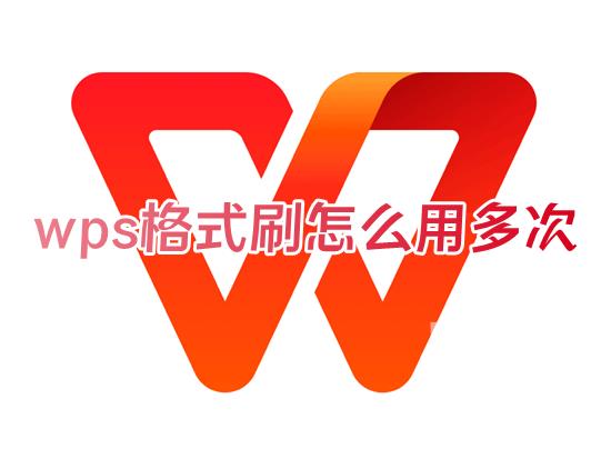 wps格式刷怎么用多次 wps表格怎么批量格式刷刷文字