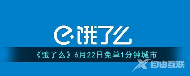 《饿了么》6月22日免单1分钟城市