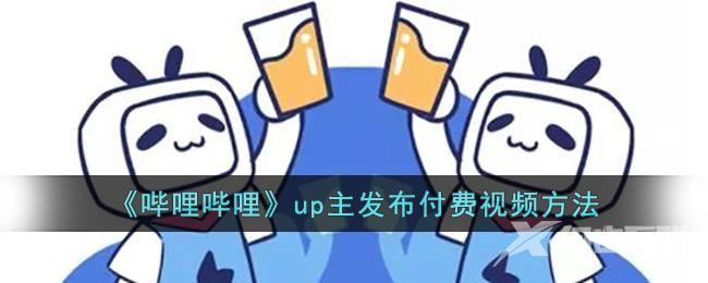 《哔哩哔哩》up主发布付费视频方法