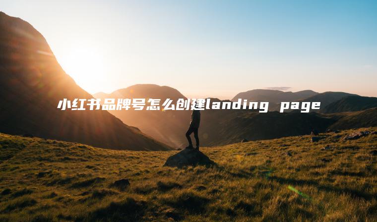 小红书品牌号怎么创建landing page