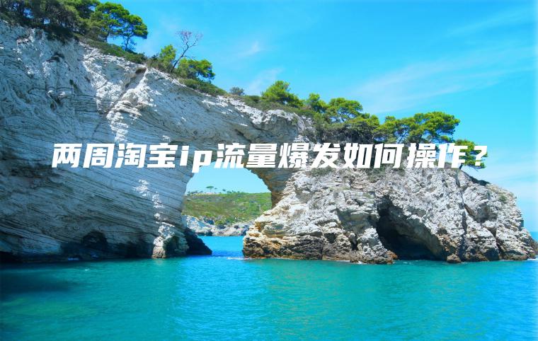 两周淘宝ip流量爆发如何操作？