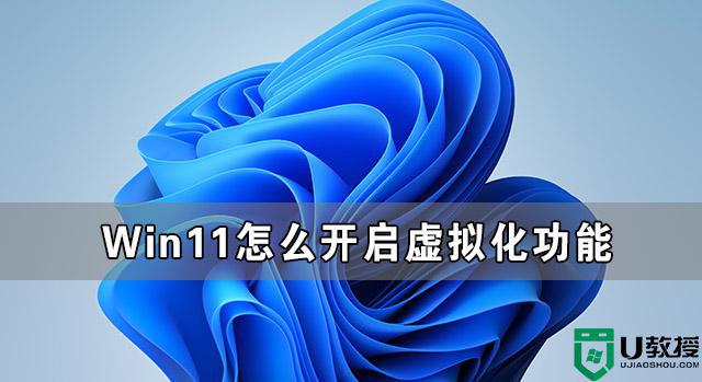 win11cpu虚拟化如何开启_win11cpu虚拟化怎么开启