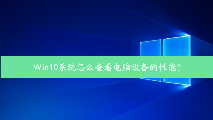 Win10系统怎么查看电脑设备的性能？