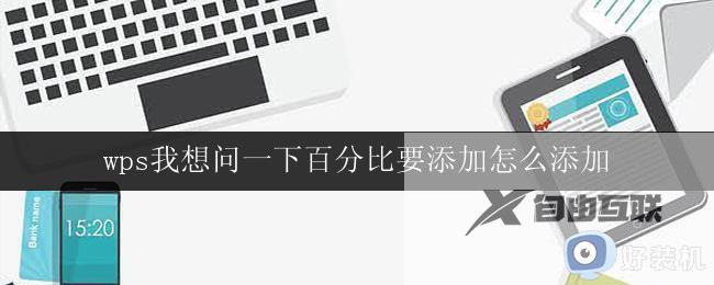 wps我想问一下百分比要添加怎么添加 wps中百分比要怎样添加