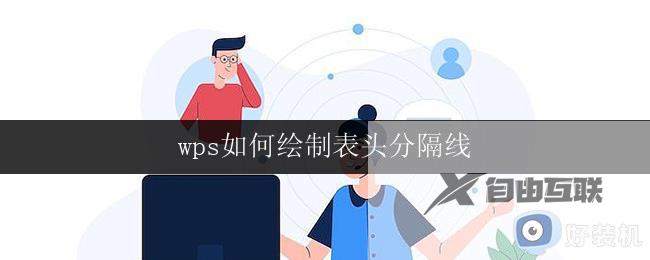 wps如何绘制表头分隔线 wps表格如何绘制表头分隔线