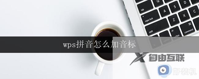 wps拼音怎么加音标 wps拼音怎么显示音标