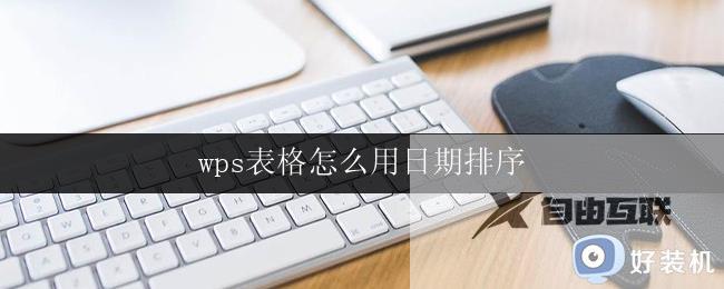 wps表格怎么用日期排序 wps表格日期排序方法